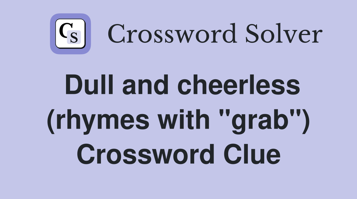 Dull and cheerless (rhymes with "grab") Crossword Clue Answers